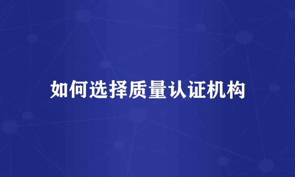 如何选择质量认证机构