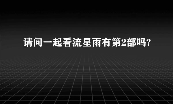 请问一起看流星雨有第2部吗?