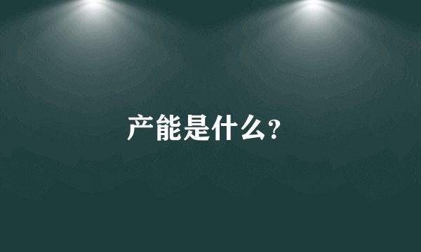 产能是什么?