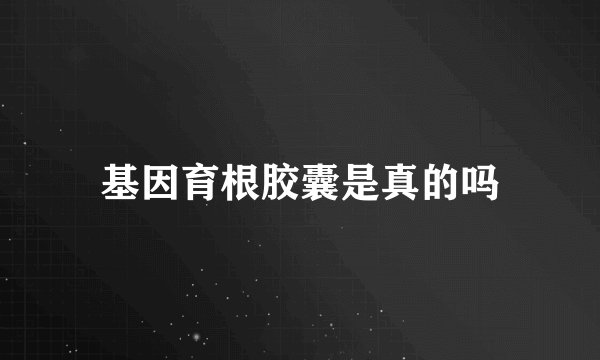 基因育根胶囊是真的吗