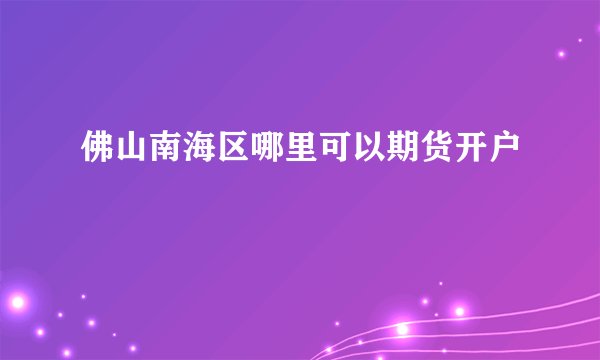 佛山南海区哪里可以期货开户