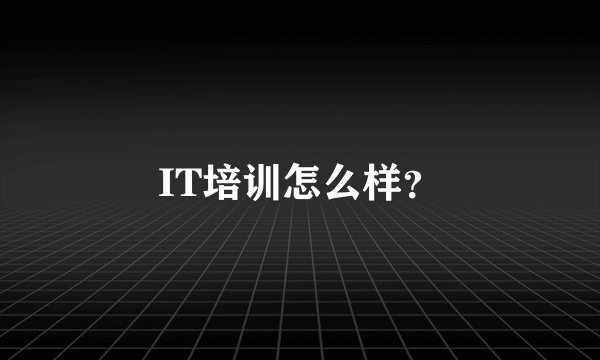 IT培训怎么样?