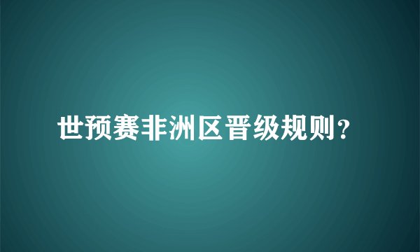 世预赛非洲区晋级规则？