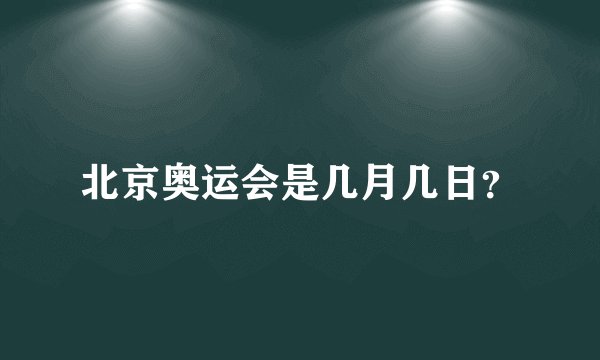 北京奥运会是几月几日？