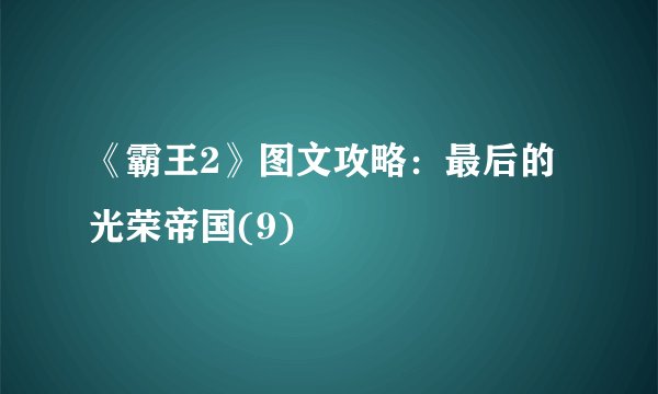《霸王2》图文攻略：最后的光荣帝国(9)