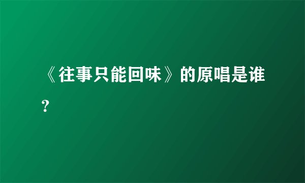 《往事只能回味》的原唱是谁？
