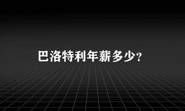 巴洛特利年薪多少?