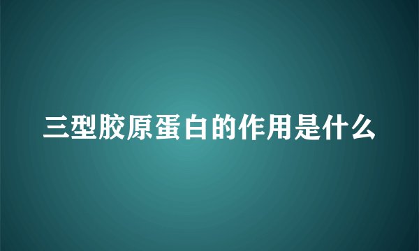 三型胶原蛋白的作用是什么