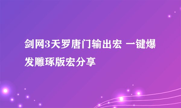 剑网3天罗唐门输出宏 一键爆发雕琢版宏分享