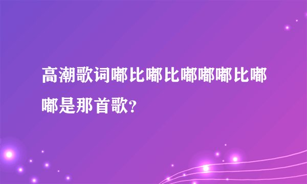 高潮歌词嘟比嘟比嘟嘟嘟比嘟嘟是那首歌？