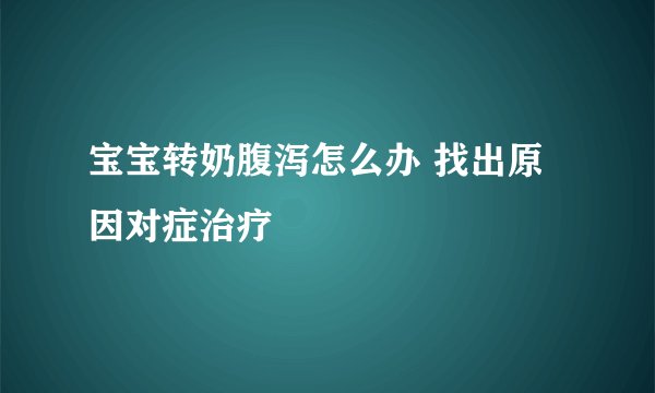 宝宝转奶腹泻怎么办 找出原因对症治疗