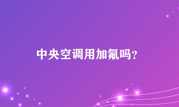 中央空调用加氟吗？