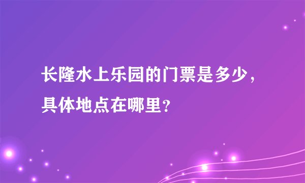 长隆水上乐园的门票是多少,具体地点在哪里?