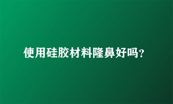 使用硅胶材料隆鼻好吗？