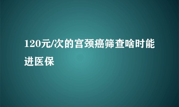 120元/次的宫颈癌筛查啥时能进医保