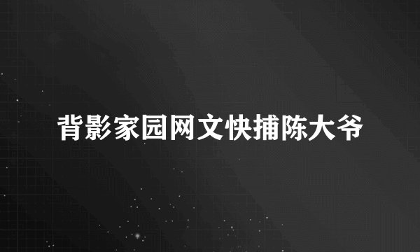 背影家园网文快捕陈大爷