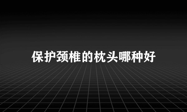 保护颈椎的枕头哪种好