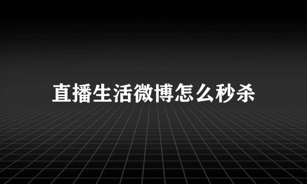 直播生活微博怎么秒杀