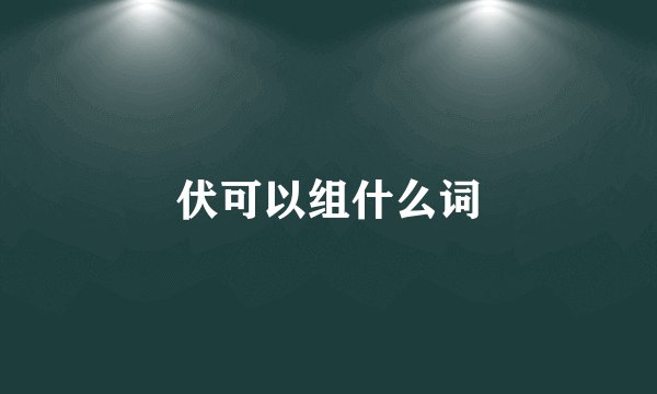 伏可以组什么词