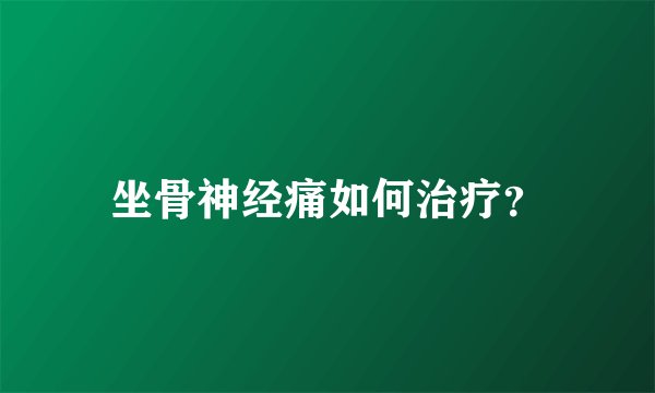 坐骨神经痛如何治疗?