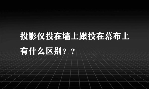 投影仪投在墙上跟投在幕布上有什么区别??