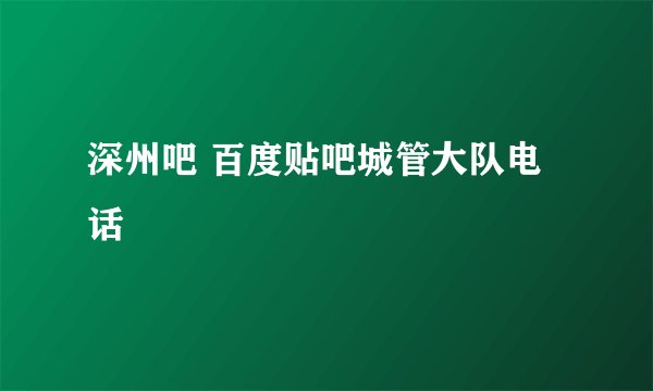 深州吧 百度贴吧城管大队电话