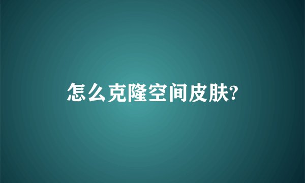 怎么克隆空间皮肤?