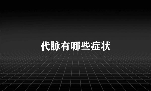 代脉有哪些症状