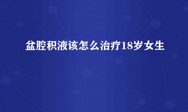 盆腔积液该怎么治疗18岁女生