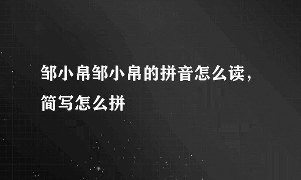 邹小帛邹小帛的拼音怎么读,简写怎么拼