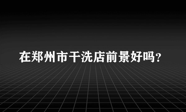 在郑州市干洗店前景好吗？