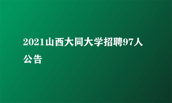 2021山西大同大学招聘97人公告