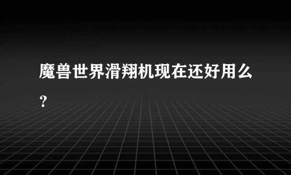 魔兽世界滑翔机现在还好用么？