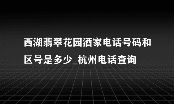 西湖翡翠花园酒家电话号码和区号是多少_杭州电话查询