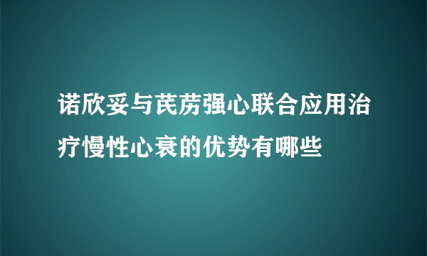 诺欣妥与芪苈强心联合应用治疗慢性心衰的优势有哪些