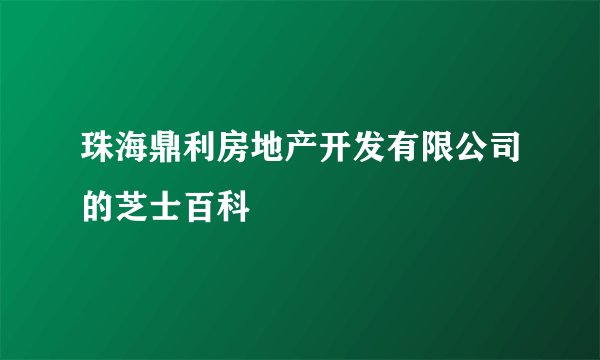 珠海鼎利房地产开发有限公司的芝士百科