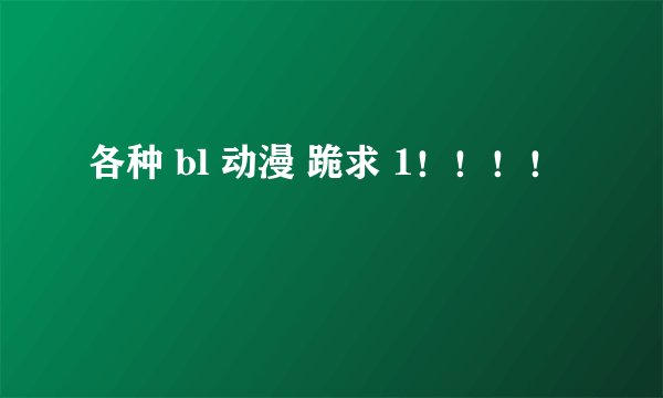 各种 bl 动漫 跪求 1！！！！