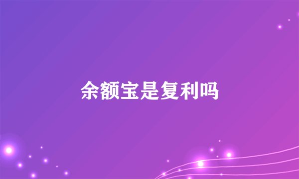 余额宝是复利吗