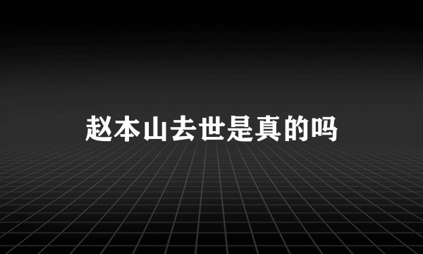 赵本山去世是真的吗