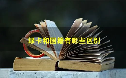绿卡和国籍有哪些区别