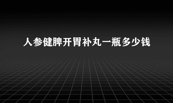 人参健脾开胃补丸一瓶多少钱