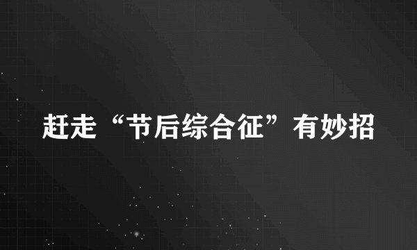 赶走“节后综合征”有妙招