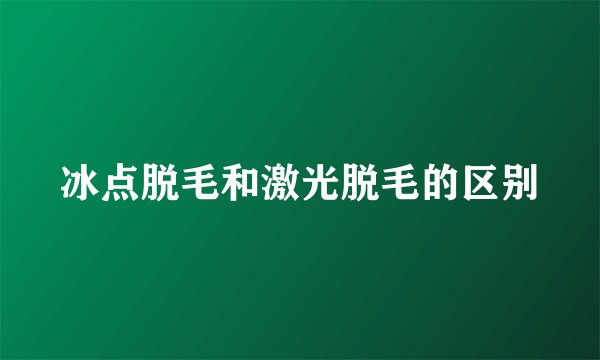 冰点脱毛和激光脱毛的区别