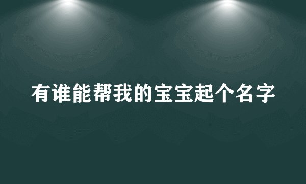 有谁能帮我的宝宝起个名字