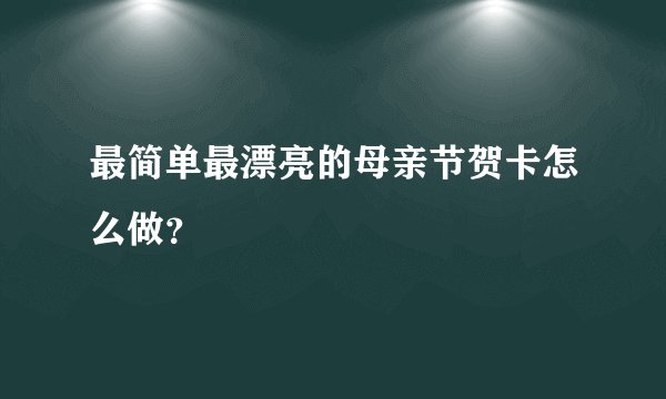 最简单最漂亮的母亲节贺卡怎么做？
