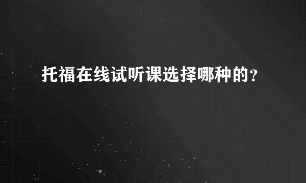 托福在线试听课选择哪种的?
