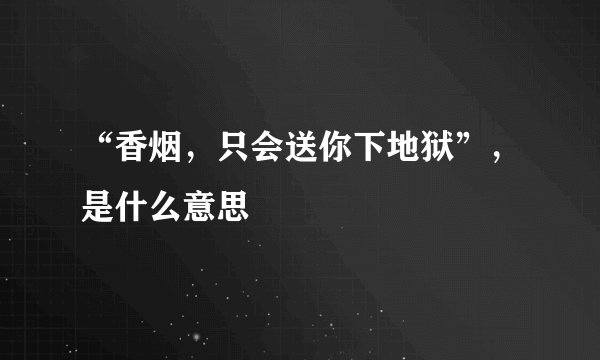 “香烟,只会送你下地狱”,是什么意思