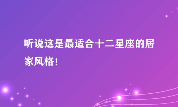 听说这是最适合十二星座的居家风格！