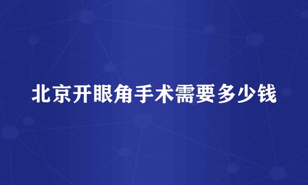 北京开眼角手术需要多少钱