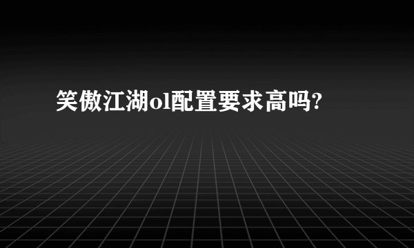 笑傲江湖ol配置要求高吗?